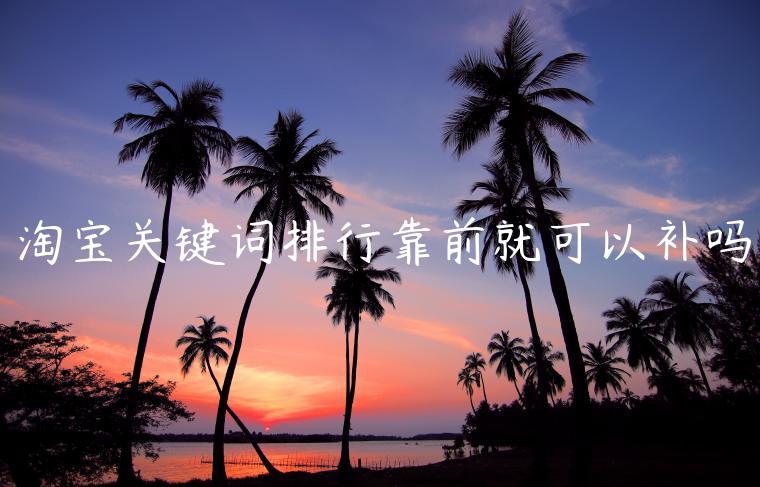 淘寶關(guān)鍵詞排行靠前就可以補(bǔ)嗎